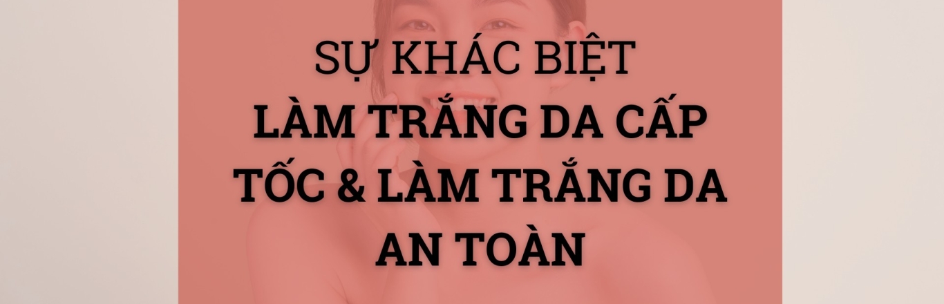 Sự khác biệt làm trắng da cấp tốc và làm trắng da an toàn