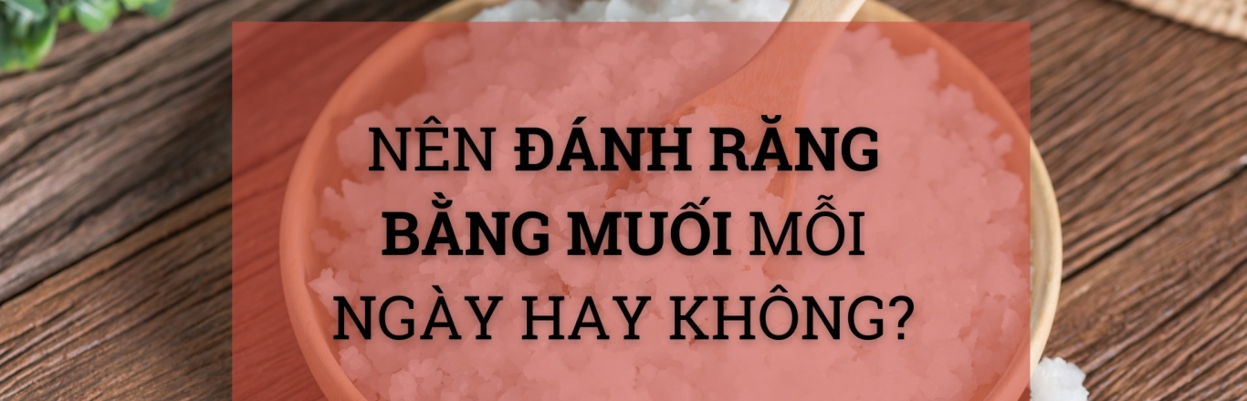 Nên đánh răng bằng muối mỗi ngày hay không?