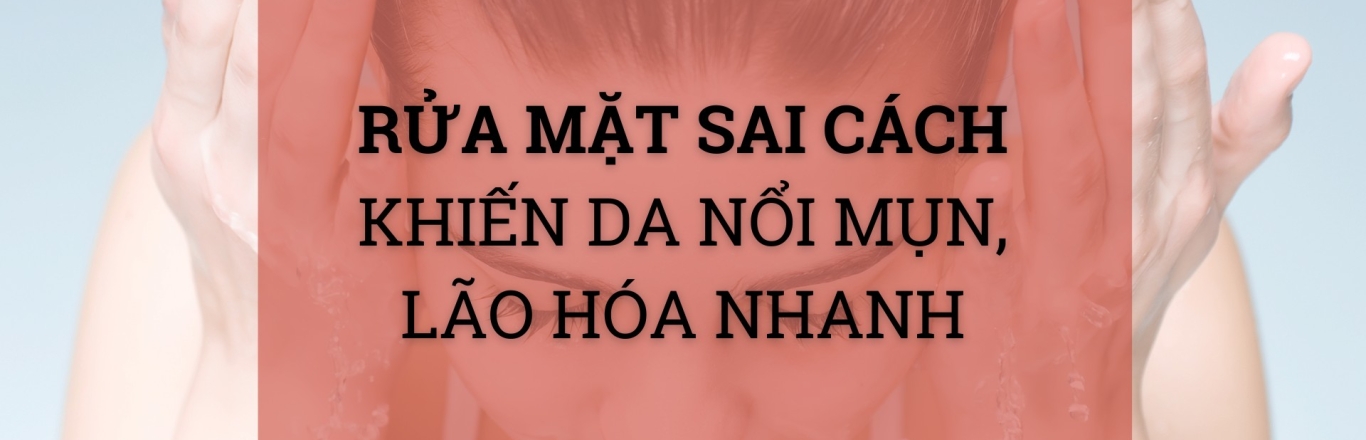 Rửa mặt sai cách - Nguyên nhân khiến da nổi mụn, lão hóa nhanh