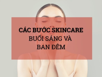 Các bước skincare buổi sáng và ban đêm chuẩn cho mọi loại da