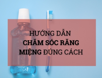 Hướng dẫn cách chăm sóc răng miệng đúng cách tại nhà