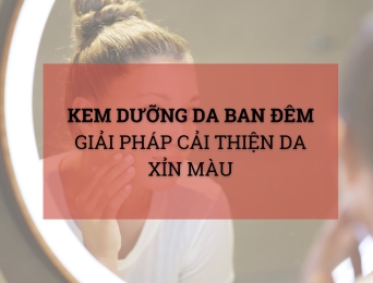 Kem dưỡng da ban đêm - Giải pháp cải thiện da xỉn màu